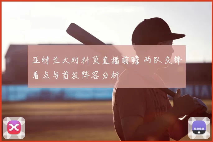 亚特兰大对科莫直播前瞻 两队交锋看点与首发阵容分析