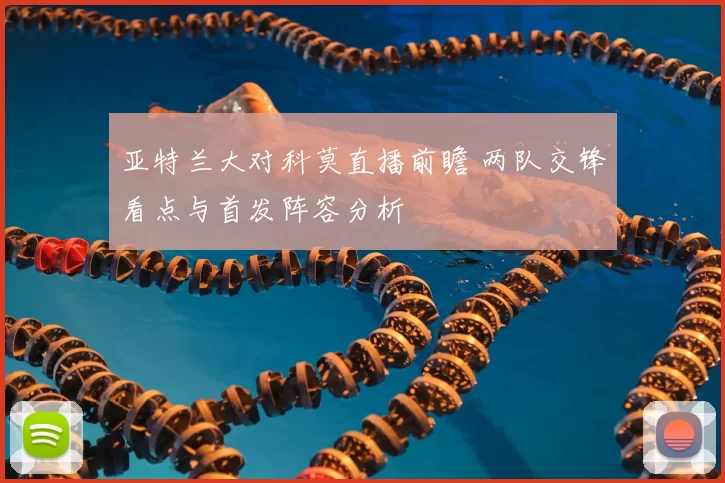 亚特兰大对科莫直播前瞻 两队交锋看点与首发阵容分析