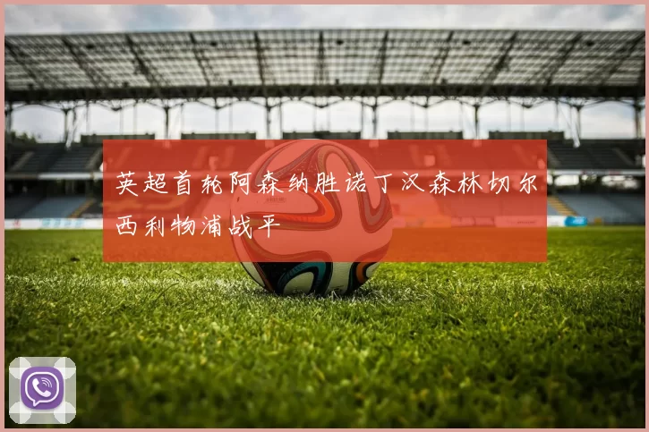 英超首轮阿森纳胜诺丁汉森林切尔西利物浦战平