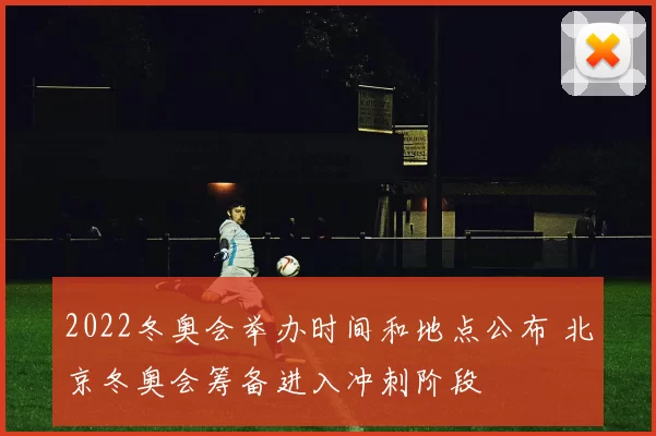 2022冬奥会举办时间和地点公布 北京冬奥会筹备进入冲刺阶段
